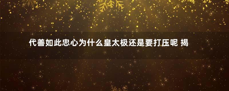 代善如此忠心为什么皇太极还是要打压呢 揭秘两人背后的矛盾所在